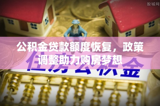 兰州公积金贷款额度恢复，政策调整助力购房梦想