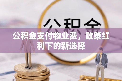兰州公积金支付物业费，政策红利下的新选择