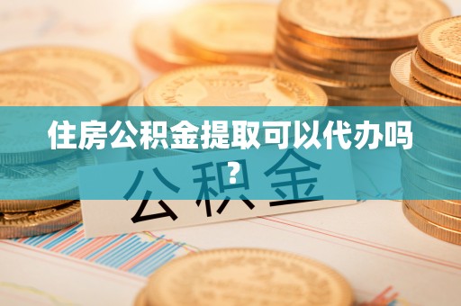 兰州住房公积金提取可以代办吗？